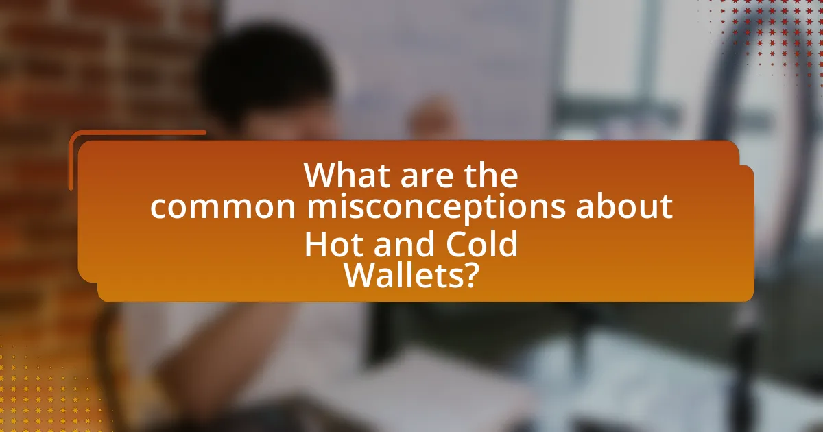What are the common misconceptions about Hot and Cold Wallets?